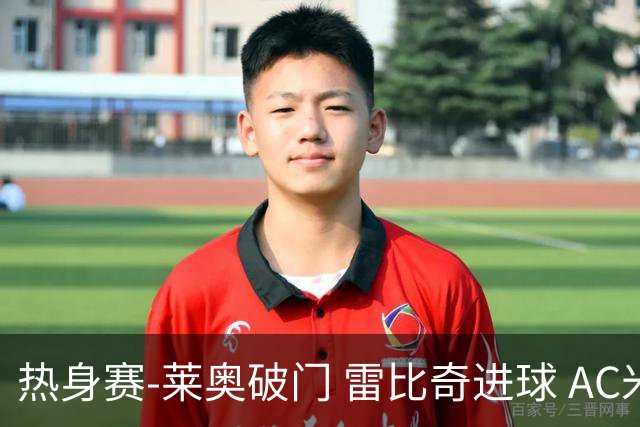 热身赛-莱奥破门 雷比奇进球 AC米兰5-0客场大捷